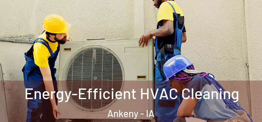  Energy-Efficient HVAC Cleaning Ankeny - IA